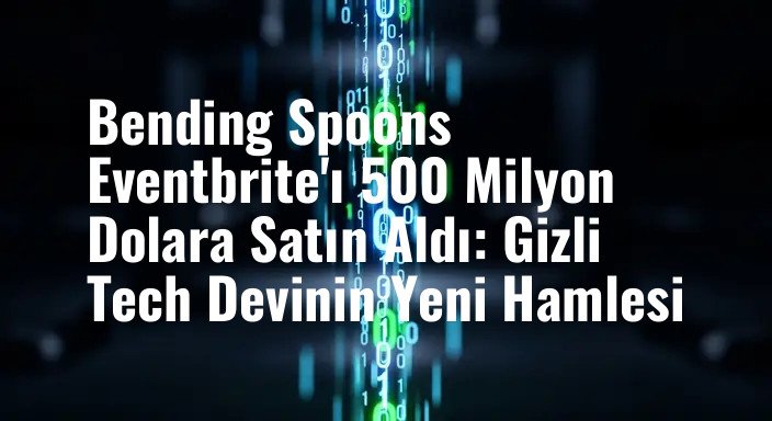 Bending Spoons Eventbrite'ı 500 Milyon Dolara Satın Aldı: Gizli Tech Devinin Yeni Hamlesi