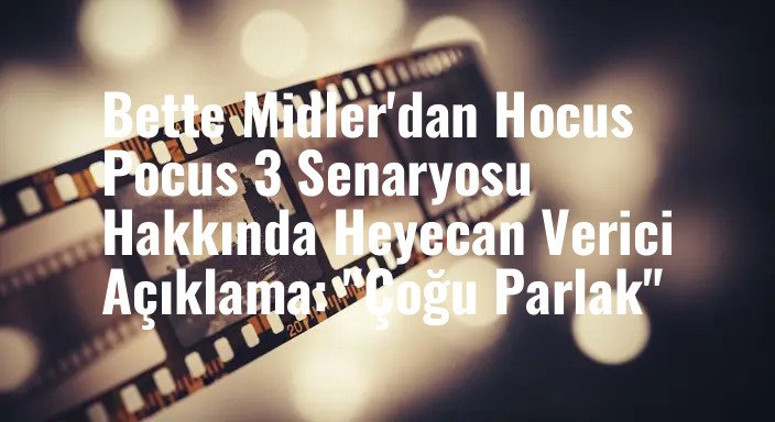 Bette Midler'dan Hocus Pocus 3 Senaryosu Hakkında Heyecan Verici Açıklama: "Çoğu Parlak"