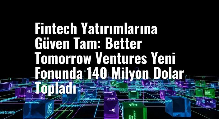 Fintech Yatırımlarına Güven Tam: Better Tomorrow Ventures Yeni Fonunda 140 Milyon Dolar Topladı