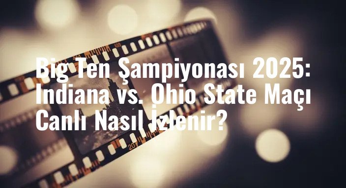Big Ten Şampiyonası 2025: Indiana vs. Ohio State Maçı Canlı Nasıl İzlenir?