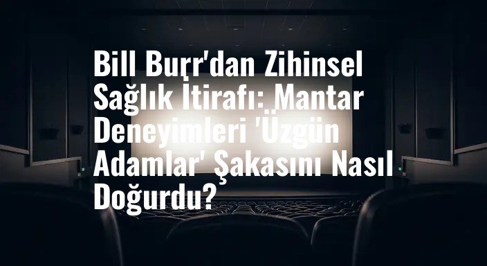 Bill Burr'dan Zihinsel Sağlık İtirafı: Mantar Deneyimleri 'Üzgün Adamlar' Şakasını Nasıl Doğurdu?