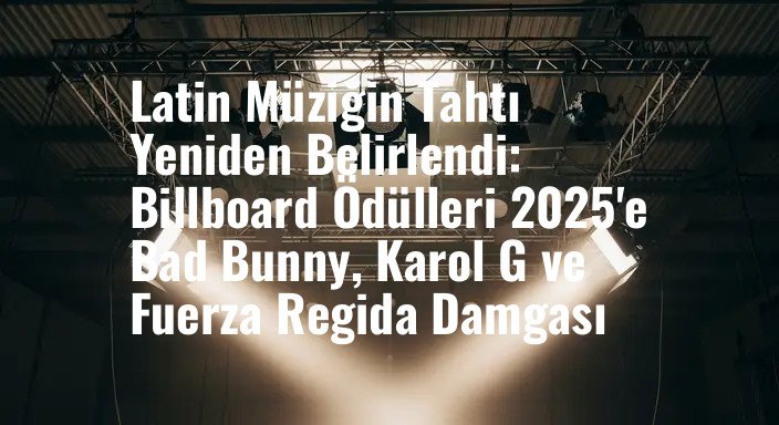 Latin Müziğin Tahtı Yeniden Belirlendi: Billboard Ödülleri 2025'e Bad Bunny, Karol G ve Fuerza Regida Damgası