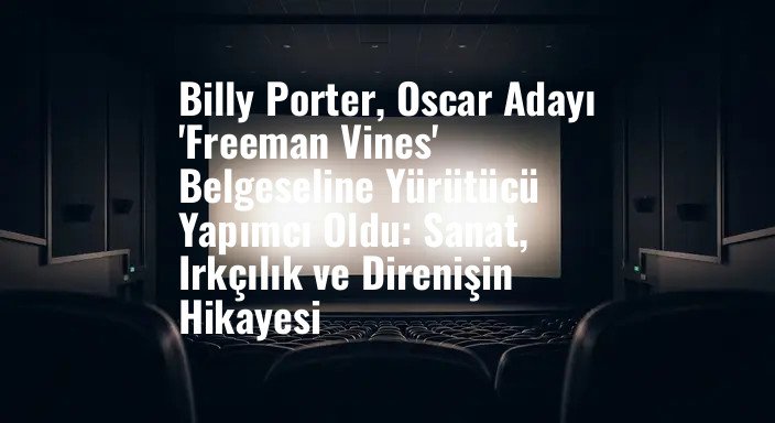 Billy Porter, Oscar Adayı 'Freeman Vines' Belgeseline Yürütücü Yapımcı Oldu: Sanat, Irkçılık ve Direnişin Hikayesi