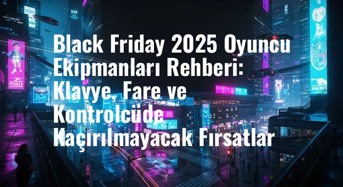 Black Friday 2025 Oyuncu Ekipmanları Rehberi: Klavye, Fare ve Kontrolcüde Kaçırılmayacak Fırsatlar