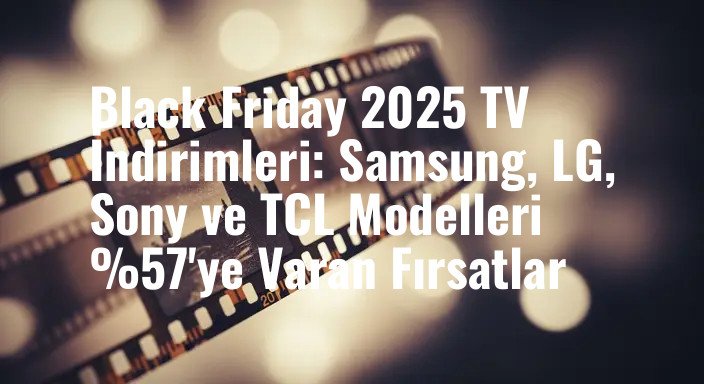 Black Friday 2025 TV İndirimleri: Samsung, LG, Sony ve TCL Modelleri %57'ye Varan Fırsatlar