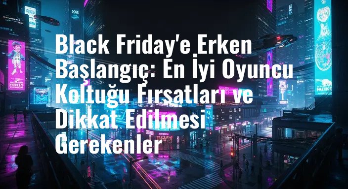 Black Friday'e Erken Başlangıç: En İyi Oyuncu Koltuğu Fırsatları ve Dikkat Edilmesi Gerekenler
