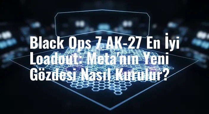 Black Ops 7 AK-27 En İyi Loadout: Meta'nın Yeni Gözdesi Nasıl Kurulur?