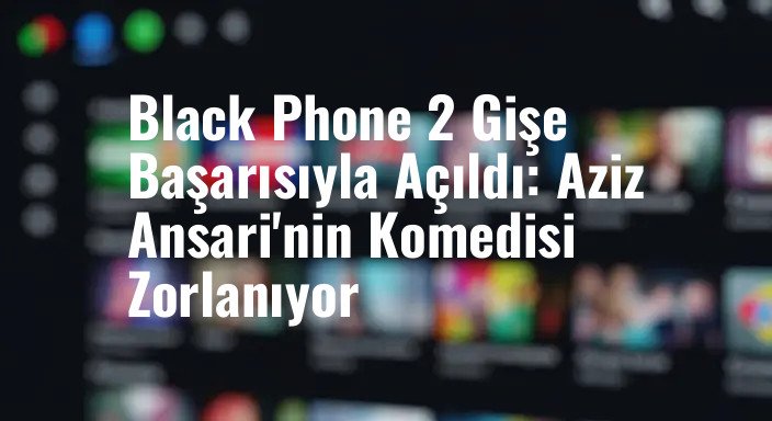 Black Phone 2 Gişe Başarısıyla Açıldı: Aziz Ansari'nin Komedisi Zorlanıyor