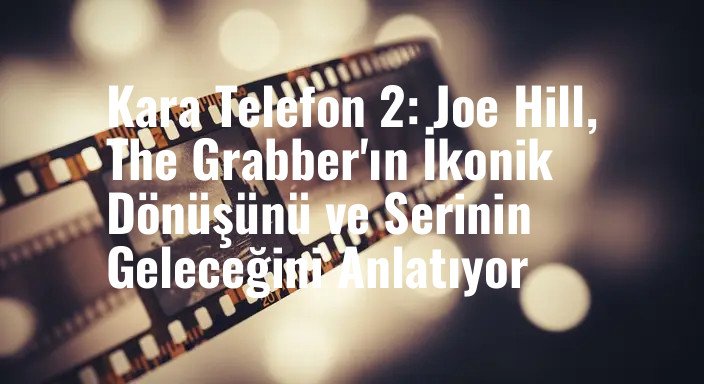 Kara Telefon 2: Joe Hill, The Grabber'ın İkonik Dönüşünü ve Serinin Geleceğini Anlatıyor