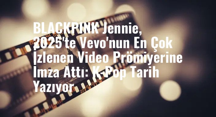 BLACKPINK Jennie, 2025'te Vevo'nun En Çok İzlenen Video Prömiyerine İmza Attı: K-Pop Tarih Yazıyor