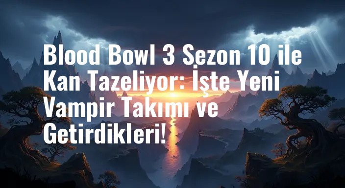 Blood Bowl 3 Sezon 10 ile Kan Tazeliyor: İşte Yeni Vampir Takımı ve Getirdikleri!