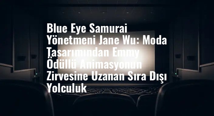 Blue Eye Samurai Yönetmeni Jane Wu: Moda Tasarımından Emmy Ödüllü Animasyonun Zirvesine Uzanan Sıra Dışı Yolculuk