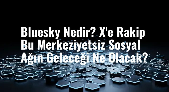Bluesky Nedir? X'e Rakip Bu Merkeziyetsiz Sosyal Ağın Geleceği Ne Olacak?