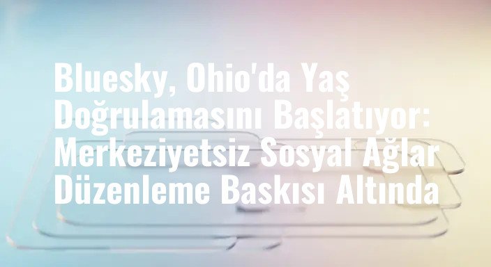 Bluesky, Ohio'da Yaş Doğrulamasını Başlatıyor: Merkeziyetsiz Sosyal Ağlar Düzenleme Baskısı Altında