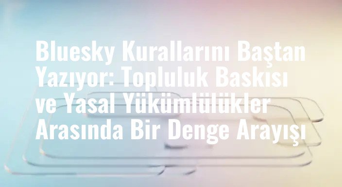 Bluesky Kurallarını Baştan Yazıyor: Topluluk Baskısı ve Yasal Yükümlülükler Arasında Bir Denge Arayışı
