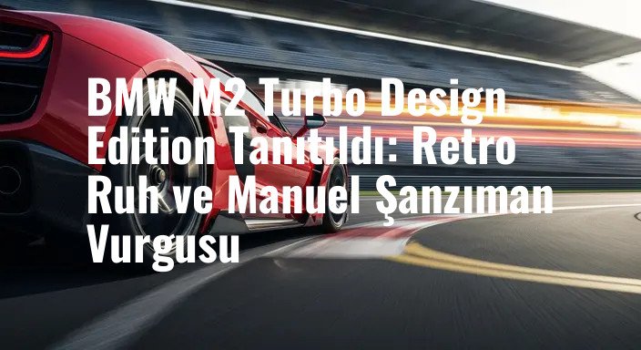 BMW M2 Turbo Design Edition Tanıtıldı: Retro Ruh ve Manuel Şanzıman Vurgusu