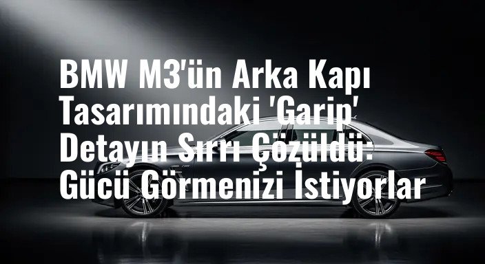 BMW M3'ün Arka Kapı Tasarımındaki 'Garip' Detayın Sırrı Çözüldü: Gücü Görmenizi İstiyorlar