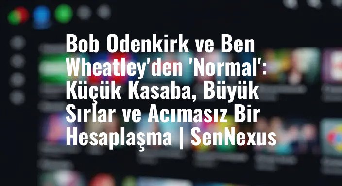 Bob Odenkirk ve Ben Wheatley'den 'Normal': Küçük Kasaba, Büyük Sırlar ve Acımasız Bir Hesaplaşma | SenNexus
