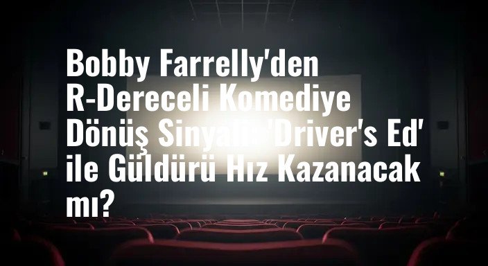Bobby Farrelly'den R-Dereceli Komediye Dönüş Sinyali: 'Driver's Ed' ile Güldürü Hız Kazanacak mı?