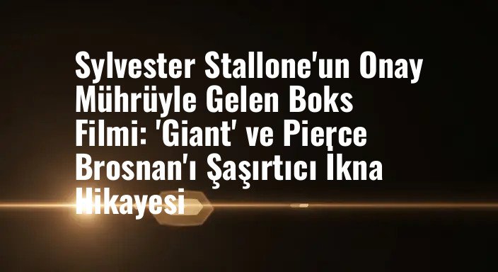 Sylvester Stallone'un Onay Mührüyle Gelen Boks Filmi: 'Giant' ve Pierce Brosnan'ı Şaşırtıcı İkna Hikayesi