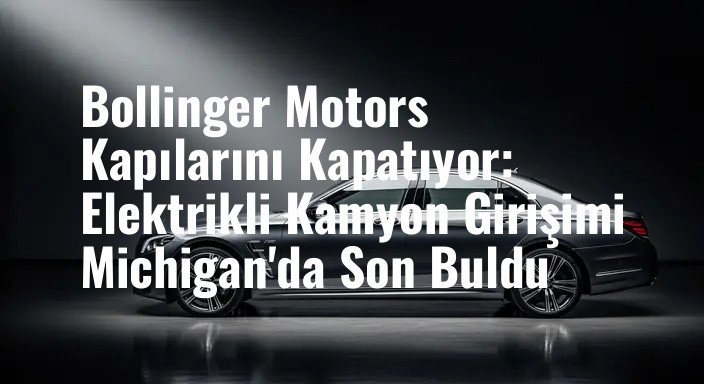 Bollinger Motors Kapılarını Kapatıyor: Elektrikli Kamyon Girişimi Michigan'da Son Buldu