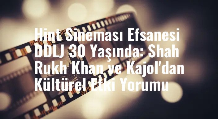 Hint Sineması Efsanesi DDLJ 30 Yaşında: Shah Rukh Khan ve Kajol'dan Kültürel Etki Yorumu