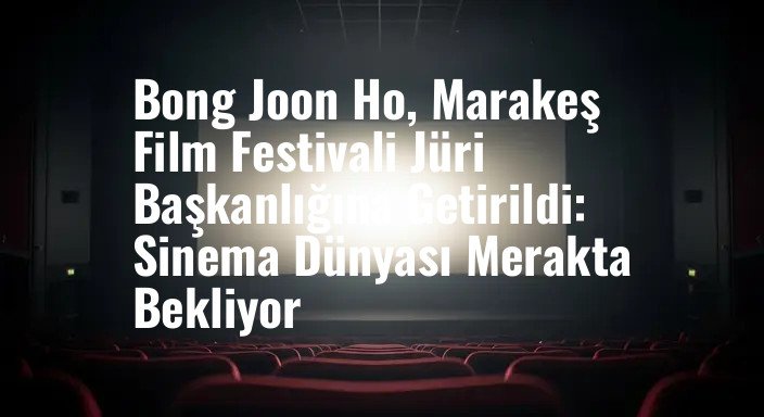 Bong Joon Ho, Marakeş Film Festivali Jüri Başkanlığına Getirildi: Sinema Dünyası Merakta Bekliyor