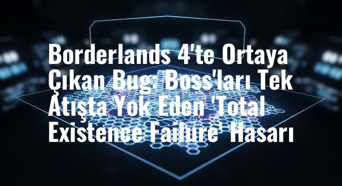 Borderlands 4'te Ortaya Çıkan Bug: Boss'ları Tek Atışta Yok Eden 'Total Existence Failure' Hasarı