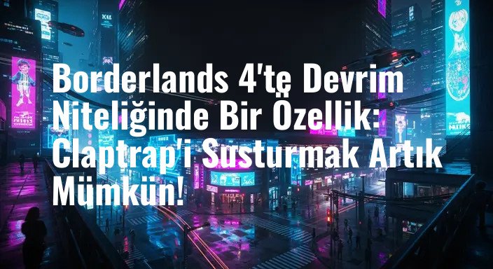 Borderlands 4'te Devrim Niteliğinde Bir Özellik: Claptrap'i Susturmak Artık Mümkün!