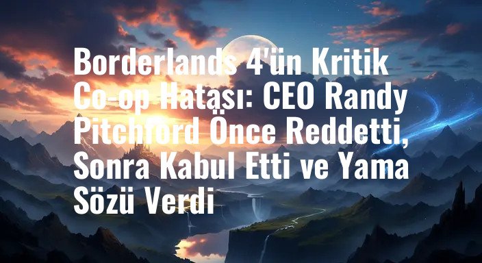 Borderlands 4'ün Kritik Co-op Hatası: CEO Randy Pitchford Önce Reddetti, Sonra Kabul Etti ve Yama Sözü Verdi