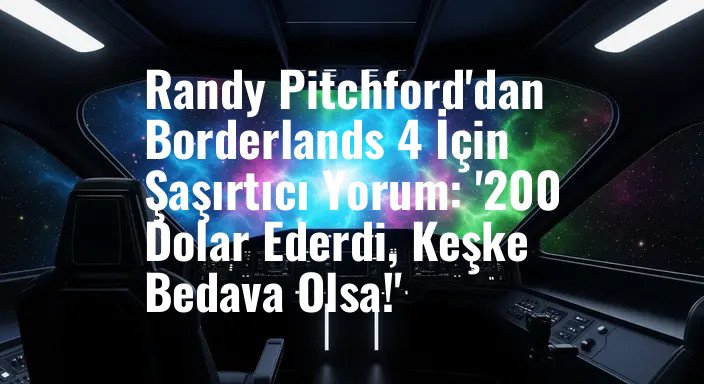 Randy Pitchford'dan Borderlands 4 İçin Şaşırtıcı Yorum: '200 Dolar Ederdi, Keşke Bedava Olsa!'