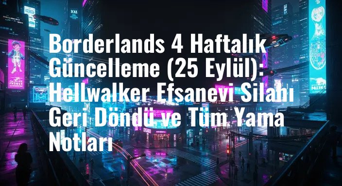 Borderlands 4 Haftalık Güncelleme (25 Eylül): Hellwalker Efsanevi Silahı Geri Döndü ve Tüm Yama Notları