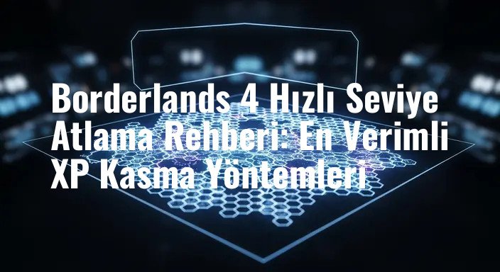 Borderlands 4 Hızlı Seviye Atlama Rehberi: En Verimli XP Kasma Yöntemleri
