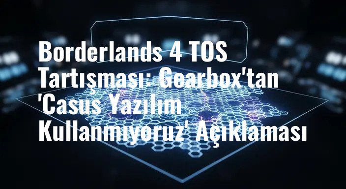 Borderlands 4 TOS Tartışması: Gearbox'tan 'Casus Yazılım Kullanmıyoruz' Açıklaması