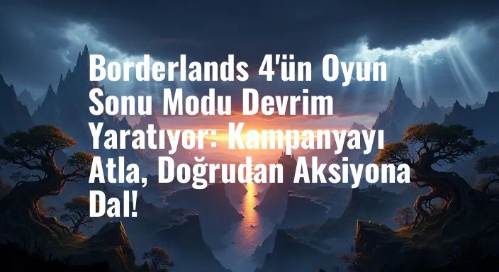 Borderlands 4'ün Oyun Sonu Modu Devrim Yaratıyor: Kampanyayı Atla, Doğrudan Aksiyona Dal!