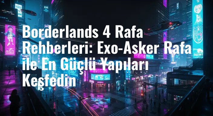 Borderlands 4 Rafa Rehberleri: Exo-Asker Rafa ile En Güçlü Yapıları Keşfedin