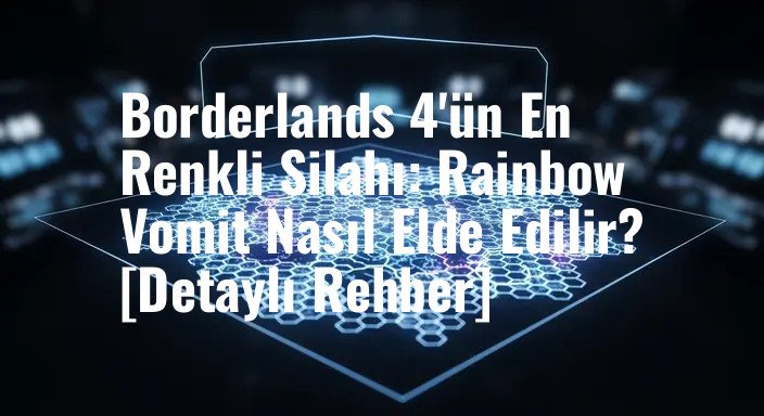 Borderlands 4'ün En Renkli Silahı: Rainbow Vomit Nasıl Elde Edilir? [Detaylı Rehber]