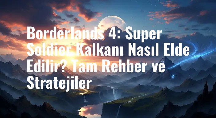 Borderlands 4: Super Soldier Kalkanı Nasıl Elde Edilir? Tam Rehber ve Stratejiler