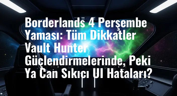 Borderlands 4 Perşembe Yaması: Tüm Dikkatler Vault Hunter Güçlendirmelerinde, Peki Ya Can Sıkıcı UI Hataları?
