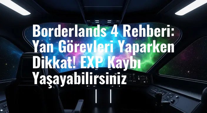Borderlands 4 Rehberi: Yan Görevleri Yaparken Dikkat! EXP Kaybı Yaşayabilirsiniz