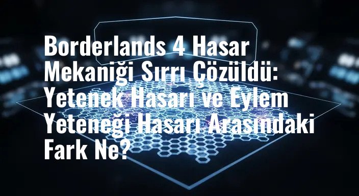 Borderlands 4 Hasar Mekaniği Sırrı Çözüldü: Yetenek Hasarı ve Eylem Yeteneği Hasarı Arasındaki Fark Ne?