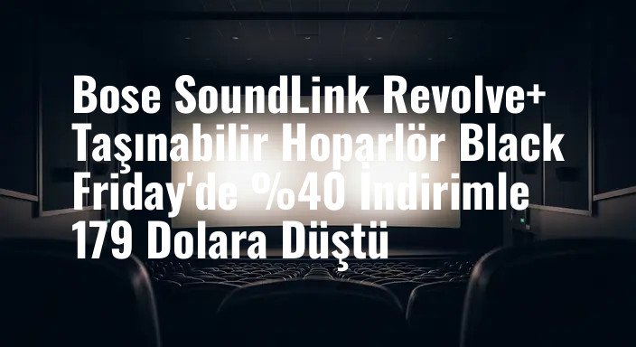 Bose SoundLink Revolve+ Taşınabilir Hoparlör Black Friday'de %40 İndirimle 179 Dolara Düştü