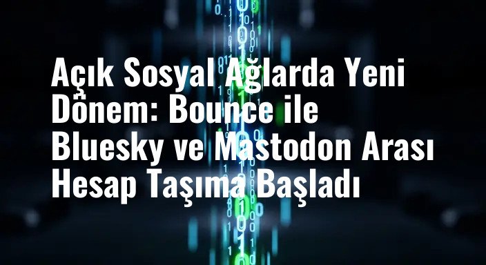 Açık Sosyal Ağlarda Yeni Dönem: Bounce ile Bluesky ve Mastodon Arası Hesap Taşıma Başladı