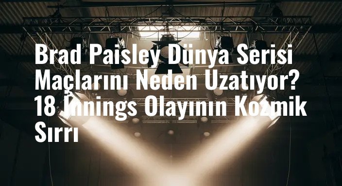 Brad Paisley Dünya Serisi Maçlarını Neden Uzatıyor? 18 İnnings Olayının Kozmik Sırrı