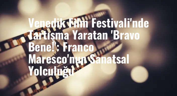 Venedik Film Festivali'nde Tartışma Yaratan 'Bravo Bene!': Franco Maresco'nun Sanatsal Yolculuğu