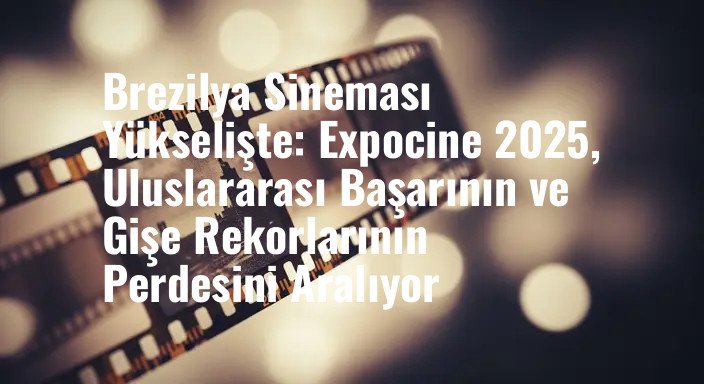 Brezilya Sineması Yükselişte: Expocine 2025, Uluslararası Başarının ve Gişe Rekorlarının Perdesini Aralıyor