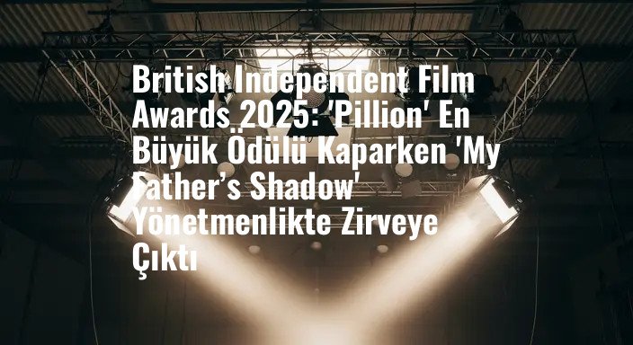British Independent Film Awards 2025: 'Pillion' En Büyük Ödülü Kaparken 'My Father’s Shadow' Yönetmenlikte Zirveye Çıktı