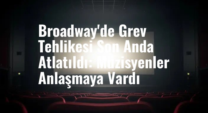 Broadway'de Grev Tehlikesi Son Anda Atlatıldı: Müzisyenler Anlaşmaya Vardı