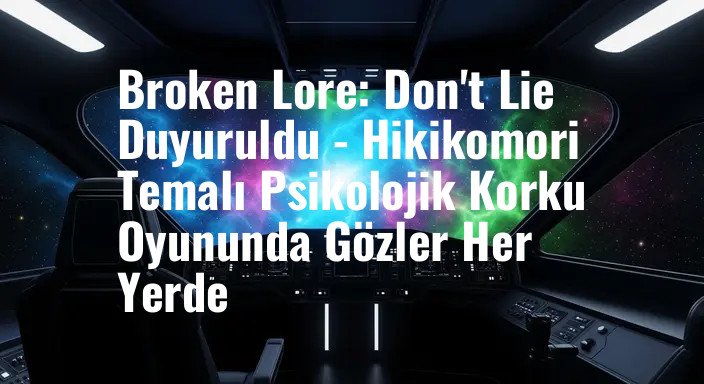 Broken Lore: Don't Lie Duyuruldu - Hikikomori Temalı Psikolojik Korku Oyununda Gözler Her Yerde