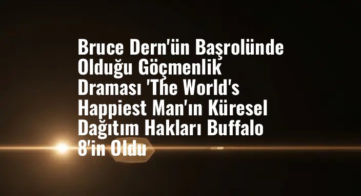 Bruce Dern'ün Başrolünde Olduğu Göçmenlik Draması 'The World's Happiest Man'ın Küresel Dağıtım Hakları Buffalo 8'in Oldu